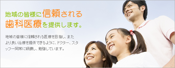 地域の皆様に信頼される歯科医療を提供します。地域の皆様に信頼される医療を目指し、またより良い治療を提供できるように、ドクター、スタッフ一同常に研鑽し、勉強しています。